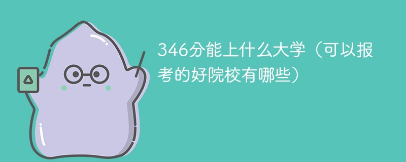 346分能上什么大学（可以报考的好院校有哪些）