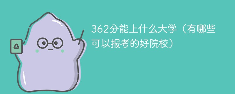 362分能上什么大学（有哪些可以报考的好院校）