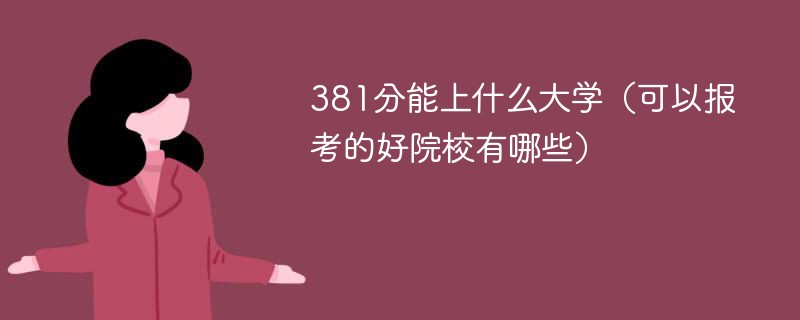 381分能上什么大学（可以报考的好院校有哪些）