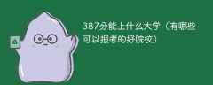 387分能上什么大学（有哪些可以报考的好院校）