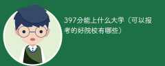 397分能上什么大学（可以报考的好院校有哪些）