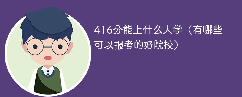 416分能上什么大学（有哪些可以报考的好院校）