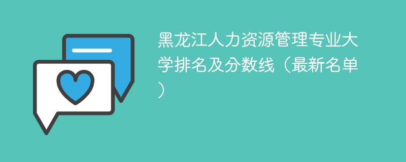 黑龙江人力资源管理专业大学排名及分数线（2024最新名单）