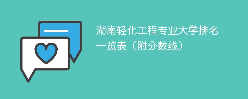 湖南轻化工程专业大学排名一览表（附分数线）