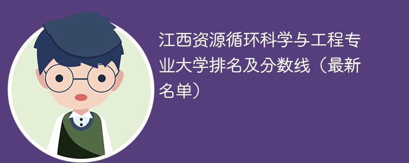 江西资源循环科学与工程专业大学排名及分数线（2024最新名单）