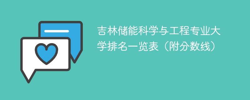 吉林储能科学与工程专业大学排名一览表（附分数线）