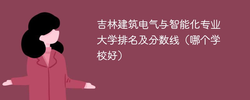 吉林建筑电气与智能化专业大学排名及分数线（哪个学校好）