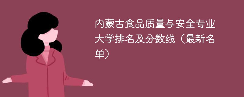 内蒙古食品质量与安全专业大学排名及分数线（2024最新名单）