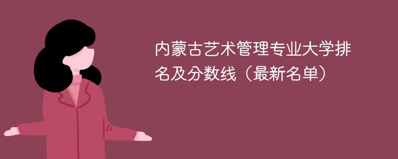 内蒙古艺术管理专业大学排名及分数线（2024最新名单）