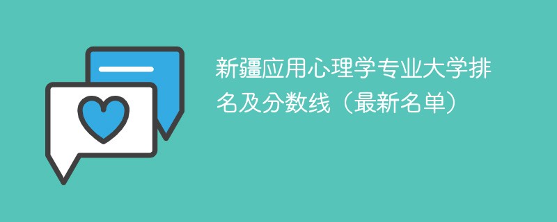 新疆应用心理学专业大学排名及分数线（2024最新名单）