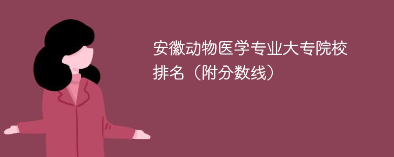 安徽动物医学专业大专院校排名（附分数线）