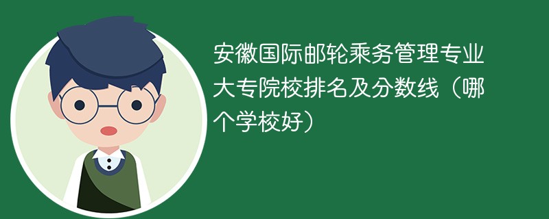 安徽国际邮轮乘务管理专业大专院校排名及分数线（哪个学校好）