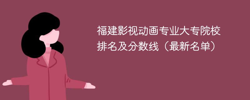 福建影视动画专业大专院校排名及分数线（2024最新名单）