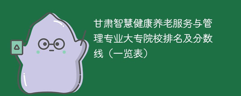 甘肃智慧健康养老服务与管理专业大专院校排名及分数线（一览表）