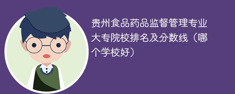 贵州食品药品监督管理专业大专院校排名及分数线（哪个学校好）