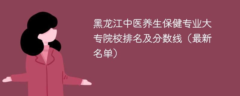 黑龙江中医养生保健专业大专院校排名及分数线（2024最新名单）