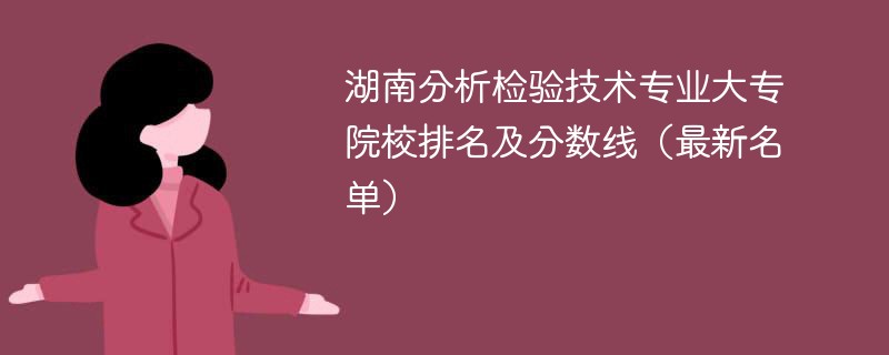 湖南分析检验技术专业大专院校排名及分数线（2024最新名单）