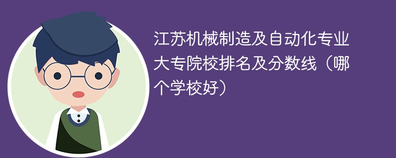 江苏机械制造及自动化专业大专院校排名及分数线（哪个学校好）