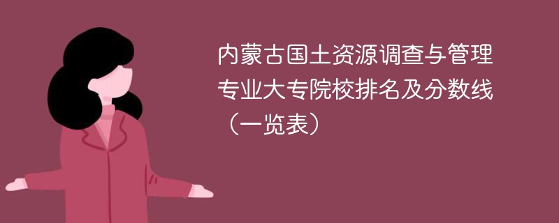 内蒙古国土资源调查与管理专业大专院校排名及分数线（一览表）