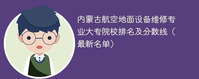 内蒙古航空地面设备维修专业大专院校排名及分数线（2024最新名单）