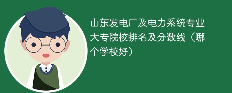 山东发电厂及电力系统专业大专院校排名及分数线（哪个学校好）