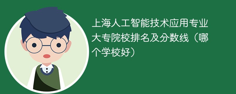 上海人工智能技术应用专业大专院校排名及分数线（哪个学校好）