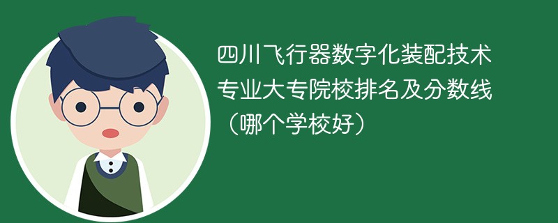 四川飞行器数字化装配技术专业大专院校排名及分数线（哪个学校好）