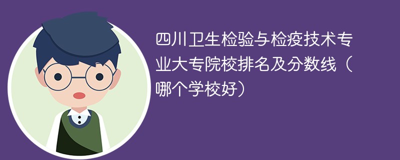 四川卫生检验与检疫技术专业大专院校排名及分数线（哪个学校好）