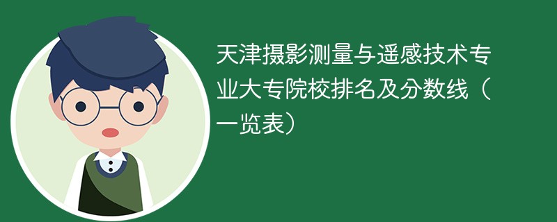 天津摄影测量与遥感技术专业大专院校排名及分数线（一览表）