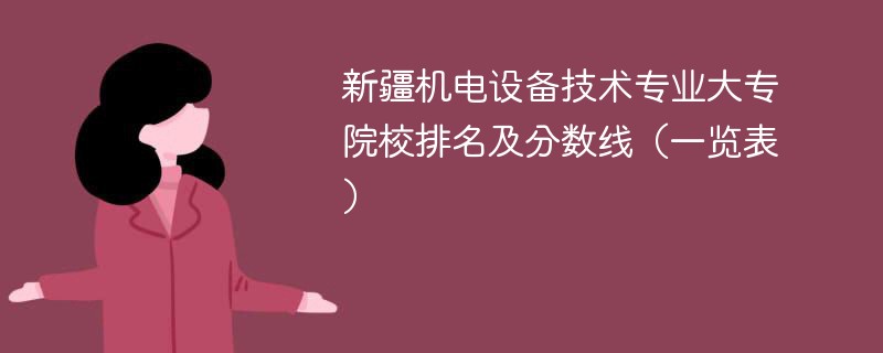 新疆机电设备技术专业大专院校排名及分数线（一览表）