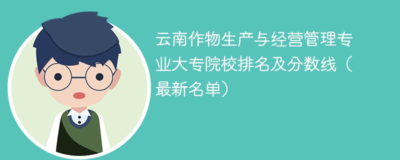 云南作物生产与经营管理专业大专院校排名及分数线（2024最新名单）