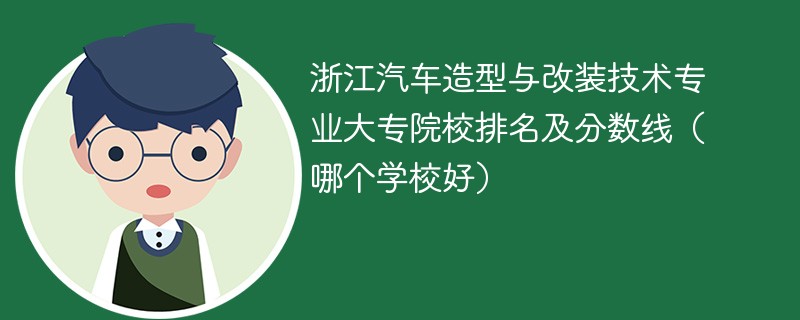 浙江汽车造型与改装技术专业大专院校排名及分数线（哪个学校好）