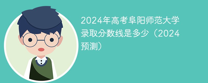 2024年高考阜阳师范大学录取分数线是多少（2024预测）