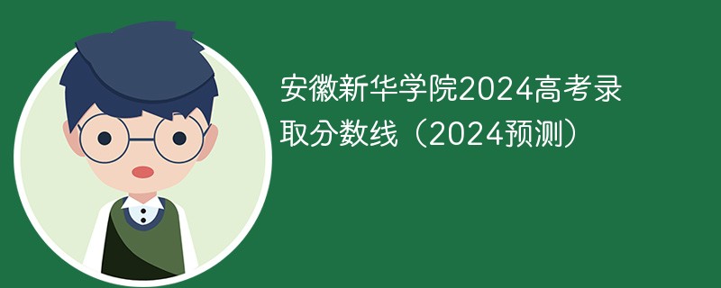 安徽新华学院2024高考录取分数线（2024预测）