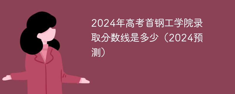 2024年高考首钢工学院录取分数线是多少（2024预测）