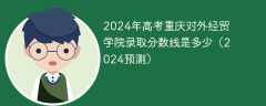 2024年高考重庆对外经贸学院录取分数线是多少（2024预测）