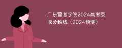广东警官学院2024高考录取分数线（2024预测）