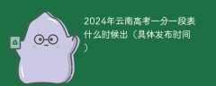 2024年云南高考一分一段表什么时候出（具体发布时间）