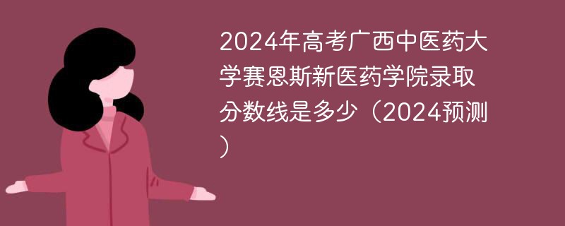 2024年高考广西中医药大学赛恩斯新医药学院录取分数线是多少（2024预测）