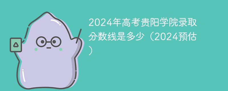 2024年高考贵阳学院录取分数线是多少（2024预估）