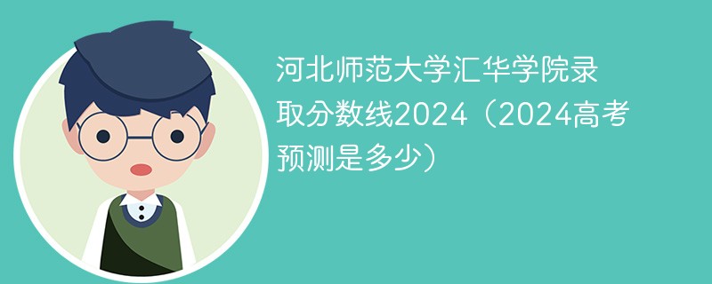 河北师范大学汇华学院录取分数线2024（2024高考预测是多少）