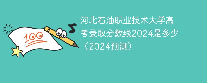 河北石油职业技术大学高考录取分数线2024是多少（2024预测）