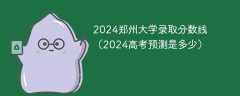 2024郑州大学录取分数线（2024高考预测是多少）