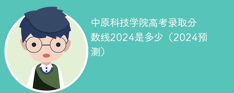 中原科技学院高考录取分数线2024是多少（2024预测）