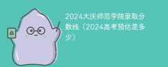 2024大庆师范学院录取分数线（2024高考预估是多少）