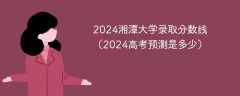 2024湘潭大学录取分数线（2024高考预测是多少）