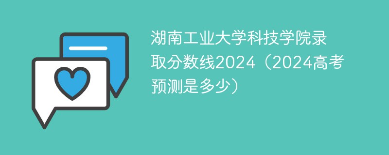 湖南工业大学科技学院录取分数线2024（2024高考预测是多少）