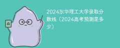 2024东华理工大学录取分数线（2024高考预测是多少）