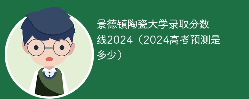 景德镇陶瓷大学录取分数线2024（2024高考预测是多少）