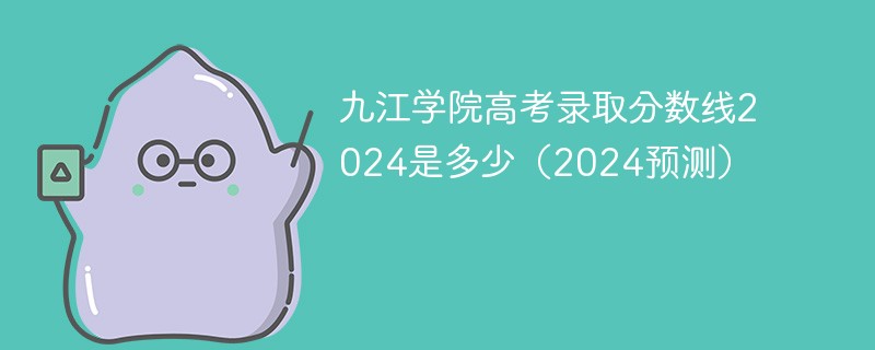 九江学院高考录取分数线2024是多少（2024预测）